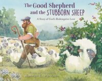 The Good Shepherd and the Stubborn Sheep: A Story of God&rsquo;s Redemptive Love