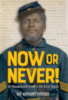 Now or Never! 54th Massachusetts Infantry’s War to End Slavery