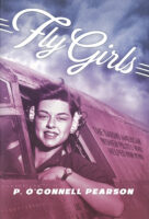 Fly Girls: The Daring American Women Pilots Who Helped Win WWII