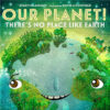 Our Planet! There’s No Place Like Earth