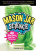 Mason Jar Science: 40 Slimy, Squishy, Super-Cool Experiments