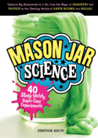 Mason Jar Science: 40 Slimy, Squishy, Super-Cool Experiments