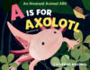 A Is for Axolotl: An Unusual Animal ABC