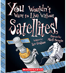 You Wouldn't Want to...: You Wouldn't Want to Live Without Satellites!
